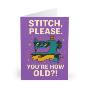 Funny sewing birthday card with cool cartoon sewing machine wearing sunglasses and the phrase “Stitch, Please. You’re HOW Old?!” — perfect for sewing lovers | by T Larkin.