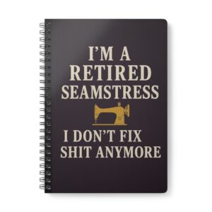 Funny sewing notebook with “Retired Seamstress I Don’t Fix Sh*t Anymore” design