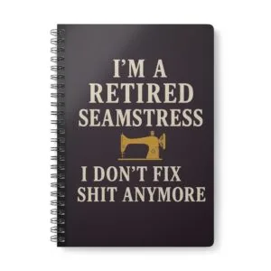 Funny sewing notebook with “Retired Seamstress I Don’t Fix Sh*t Anymore” design