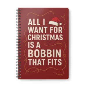 All I Want for Christmas is a Bobbin That Fits – Christmas Sewing Notebook by T Larkin